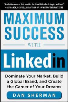 Paperback Maximum Success with LinkedIn: Dominate Your Market, Build a Global Brand, and Create the Career of Your Dreams Book