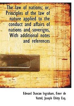 The Law of Nations; or, Principles of the Law of Nature Applied to the Conduct and Affairs of Nation