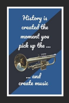 History Is Created The Moment You Pick Up The Bb Trumpet And Create Music: Themed Novelty Lined Notebook / Journal To Write In Perfect Gift Item (6 x 9 inches)
