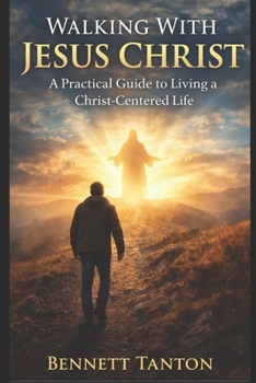 Walking With Jesus Christ: A Practical Guide to Living a Christ-Centered Life