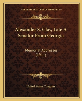 Paperback Alexander S. Clay, Late A Senator From Georgia: Memorial Addresses (1911) Book