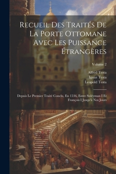 Recueil Des Traités De La Porte Ottomane Avec Les Puissance Étrangères: Depuis Le Premier Traité Conclu, En 1536, Entre Suléyman I Et François I Jusqu'à Nos Jours; Volume 2 (French Edition)