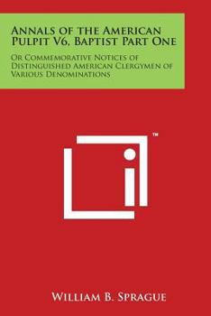 Paperback Annals of the American Pulpit V6, Baptist Part One: Or Commemorative Notices of Distinguished American Clergymen of Various Denominations Book