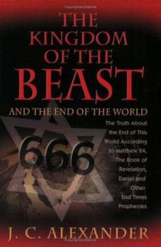 Paperback The Kingdom of the Beast and the End of the World: The Truth about the End of This World According to Matthew 24, the Book of Revelation, Daniel and O Book