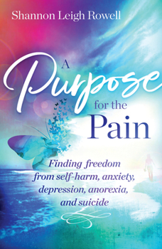 Paperback A Purpose for the Pain: Finding Freedom from Self-Harm, Anxiety, Depression, Anorexia, and Suicide Book