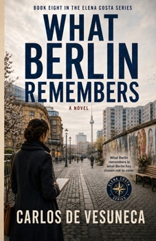 What Berlin Remembers (Carlos de Vesuneca: Elena Costa Series - 12 cities - architectural historian, journalist, and traveller)