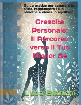 Crescita Personale: Il Percorso verso il Tuo Miglior Sé: Guida pratica per superare le sfide, raggiungere i tuoi obiettivi e vivere in equilibrio. (Italian Edition)