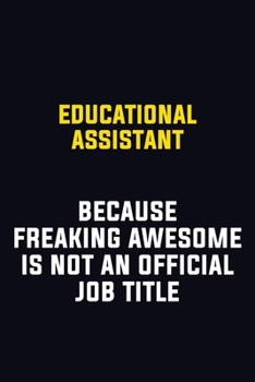 Educational Assistant Because Freaking Awesome Is Not An Official Job Title: Motivational Career Pride Quote 6x9 Blank Lined Job Inspirational Notebook Journal