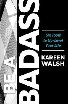 Paperback Be a Badass: Six Tools to Up-Level Your Life Book