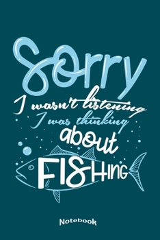 Sorry I Wasn't Listening I Was Thinking About Fishing: Funny Fishing Themed Notebook, Diary or Journal Gift for Fishers, Fishermen, Anglers who never ... Cream Paper, Glossy Finished Soft Cover