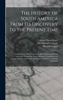 Hardcover The History of South America From Its Discovery to the Present Time: Compiled From the Works of the Best Authors and From Authentic Documents, Many Hi Book