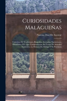 Paperback Curiosidades Malagueñas: Coleccion De Tradiciones, Biografías, Leyendas, Narraciones, Efemérides, Etc. Que Compendiarán, En Forma De Articulos [Spanish] Book