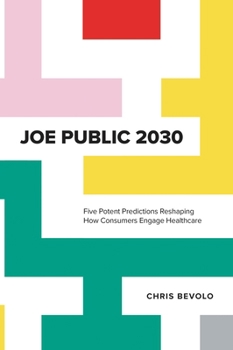 Hardcover Joe Public 2030: Five Potent Predictions Reshaping How Consumers Engage Healthcare Book