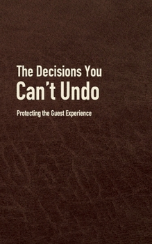 Paperback The Decisions You Can't Undo: Protecting the Guest Experience Book