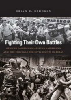 Fighting Their Own Battles: Mexican Americans, African Americans, and the Struggle for Civil Rights in Texas