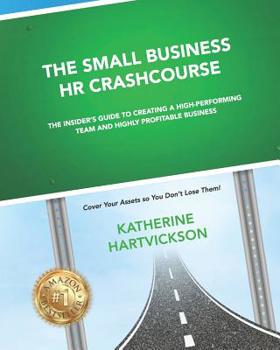 Paperback The Small Business HR Crash Course: The Insider's Guide to Creating a High-Performing Team and Highly Profitable Business Book