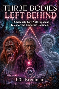 Three Bodies Left Behind 3 Obscenely Gay Anthropocene Tales for the Empathic Commoner