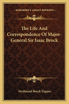 The Life and Correspondence of Major-General Sir Isaac Brock, K.B.