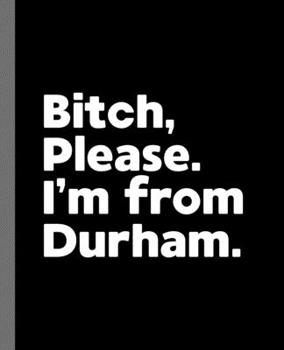 Paperback Bitch, Please. I'm From Durham.: A Vulgar Adult Composition Book for a Native Durham, NC Resident Book