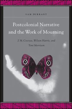 Hardcover Postcolonial Narrative and the Work of Mourning: J.M. Coetzee, Wilson Harris, and Toni Morrison Book
