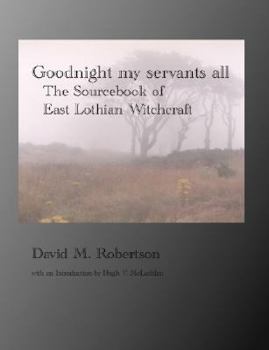 Paperback Goodnight My Servants All: The Sourcebook of East Lothian Witchcraft Book