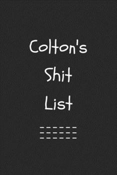 Colton's Shit List. Funny Lined Notebook to Write In/Gift For Dad/Uncle/Date/Boyfriend/Husband/Friend/For anyone Named Colton: Lined Notebook / Journal Gift, 120 Pages, 6x9, Soft Cover, Matte Finish