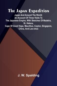 The Japan Expedition. Japan And Around The World; An Account Of Three Visits To The Japanese Empire, With Sketches Of Madeira, St. Helena, Cape Of ... Ceylon, Singapore, China, And Loo-Choo