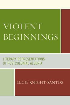 Hardcover Violent Beginnings: Literary Representations of Postcolonial Algeria Book