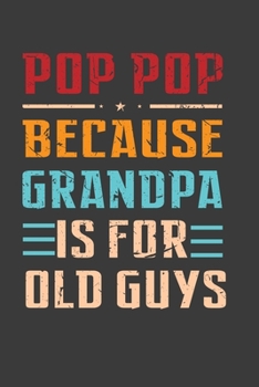 Pop Pop Because GrandPa Is For Old Guys: Father’s Day Gift Notebook For Pop Pop Grandfather. Cute Cream Paper 6*9 Inch With 100 Pages Notebook For Writing Daily Routine, Journal and Hand Note