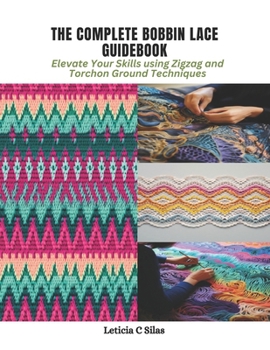 Paperback The Complete Bobbin Lace Guidebook: Elevate Your Skills using Zigzag and Torchon Ground Techniques Book