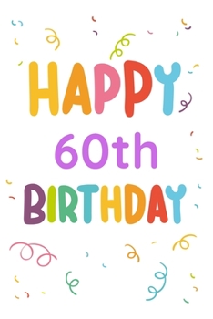 Happy 60th Birthday: 60th Birthday Gift / Journal / Notebook / Diary / Unique Greeting & Birthday Card Alternative