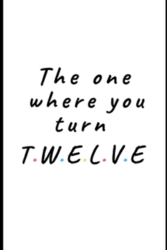 The one where you turn Twelve: Lined Notebook, Journal  12th birthday gift for friends and family - Great alternative to a card