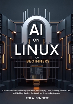 Paperback AI on Linux for Beginners: A Hands-On Guide to Setting Up Ubuntu, Installing PyTorch, Running Local LLMs, and Building Real AI Projects from Setup to Deployment Book