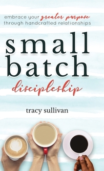 Hardcover Small Batch Discipleship: Embrace Your Greater Purpose Through Handcrafted Relationships Book