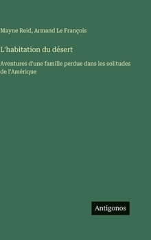 L'habitation du désert: Aventures d'une famille perdue dans les solitudes de l'Amérique