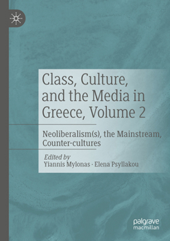 Hardcover Class, Culture, and the Media in Greece, Volume 2: Neoliberalism(s), the Mainstream, Counter-Cultures Book