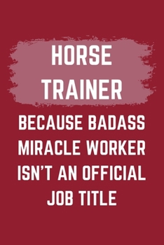 Paperback Horse Trainer Because Badass Miracle Worker Isn't An Official Job Title: A Blank Lined Journal Notebook to Take Notes, To-do List and Notepad - A Funn Book