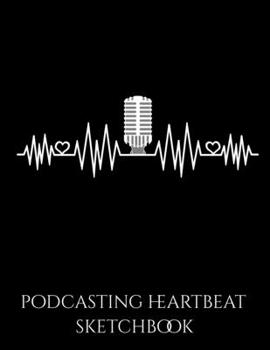 Podcasting Heartbeat Notebook: Podcast Heartbeat Podcaster Heart Beat Podcasting Host Blank Sketchbook to Draw and Paint (110 Empty Pages, 8.5" x 11")