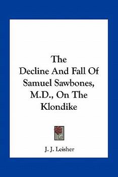 Paperback The Decline And Fall Of Samuel Sawbones, M.D., On The Klondike Book