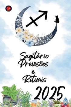 Sagitário Previsões e Rituais 2025 (Portuguese Edition)