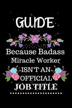 Paperback Guide Because Badass Miracle Worker Isn't an Official Job Title: Lined Notebook Gift for Guide. Notebook / Diary / Thanksgiving & Christmas Gift For G Book