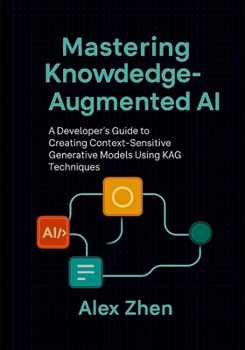 Paperback Mastering Knowledge-Augmented AI: A Developer's Guide to Creating Context-Sensitive Generative Models Using KAG Techniques Book