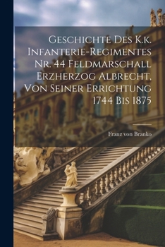 Paperback Geschichte des K.k. Infanterie-Regimentes Nr. 44 Feldmarschall Erzherzog Albrecht, von seiner Errichtung 1744 bis 1875 [German] Book