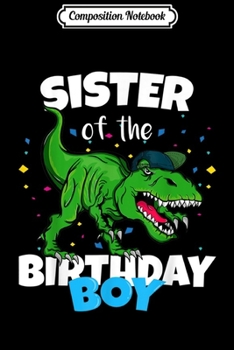 Composition Notebook: Sister of the Birthday Boy Dinosaur T Rex Anniversary  Journal/Notebook Blank Lined Ruled 6x9 100 Pages