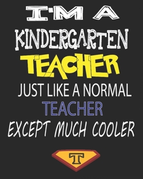 I'M A KINDERGARTEN  TEACHER JUST LIKE A NORMAL TEACHER EXCEPT MUCH COOLER: Weekly and Monthly Teacher Planner | Academic Year Lesson Plan and Record Book  for Teachers)