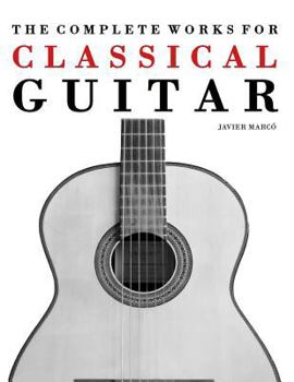 Paperback The Complete Works for Classical Guitar: Classical Guitar Solos, Duets, Trios & Quartets Book