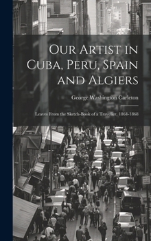 Our Artist in Cuba, Peru, Spain and Algiers: Leaves From the Sketch-book of a Traveller, 1864-1868