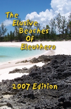 Paperback The Elusive Beaches Of Eleuthera 2007 Edition: Your Guide to the Hidden Beaches of this Bahamas Out-Island including Harbour Island Book