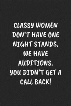 Paperback Classy Women Don't Have One Night Stands. We Have Auditions. You Didn't Get a Call Back!: Funny Sarcastic Coworker Journal - Blank Lined Gift Notebook Book