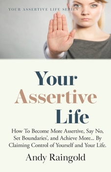 Paperback Your Assertive Life: How To Become More Assertive, Say No, Set Boundaries', and Achieve More... By Claiming Control of Yourself and Your Li Book